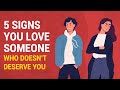 5 Signs You Love Someone Who Doesn T Deserve You