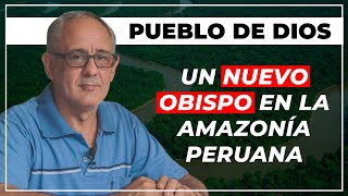 PUEBLO DE DIOS | Un nuevo Obispo en la Amazonía Peruana