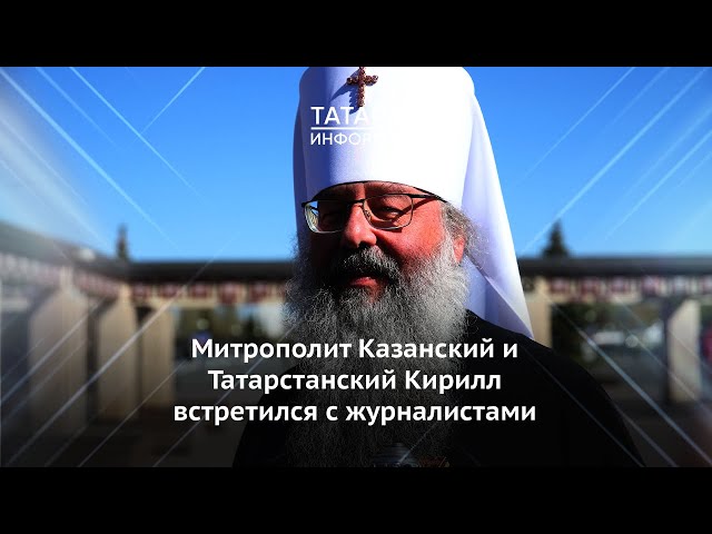 Митрополит Казанский и Татарстанский Кирилл встретился с журналистами