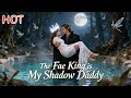 HIT Series The Fae King Is My Shadow Daddy Marriage Shortdrama Romance Love Movie
