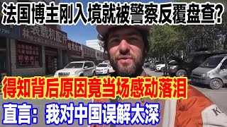 法国博主刚入境中国就被警察反覆盘查？得知背后原因竟当场感动落泪，直言：我对中国误解太深#旅行 #景區 #旅游 #真实的中国 #中國 #travel #環遊世界