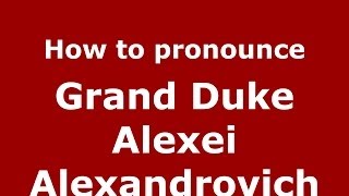How to pronounce Grand Duke Alexei Alexandrovich