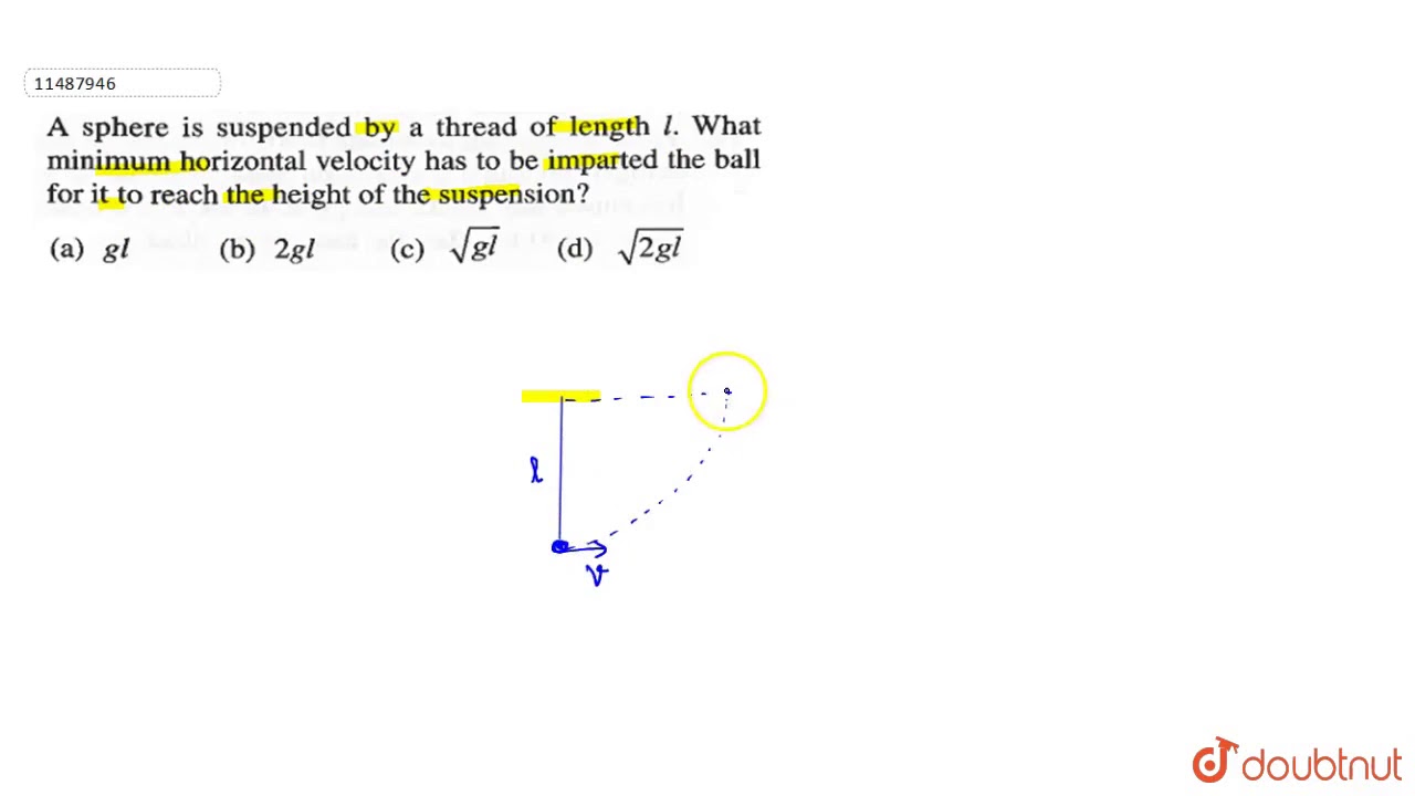 Watch video A sphere is suspended by a thread of length l. What minimum horizontal velocity has to be imparted Now A sphere is suspended by a thread of length l. What minimum horizontal velocity has to be imparted