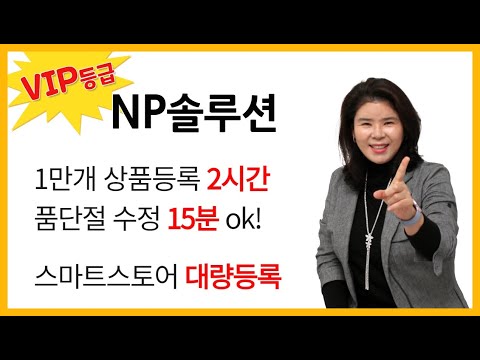 NP솔루션 VIP등급, 스마트스토어 대량등록 1만개 2시간만, 품단절 15분 OK!