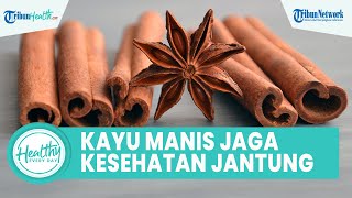 Kayu Manis Dapat Menjaga Kesehatan Jantung, Berikut Sederet Makanan yang Baik Dikonsumsi