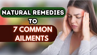 Natural Remedies For 7 Common Ailments