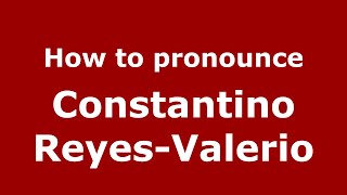 How to pronounce Constantino Reyes-Valerio