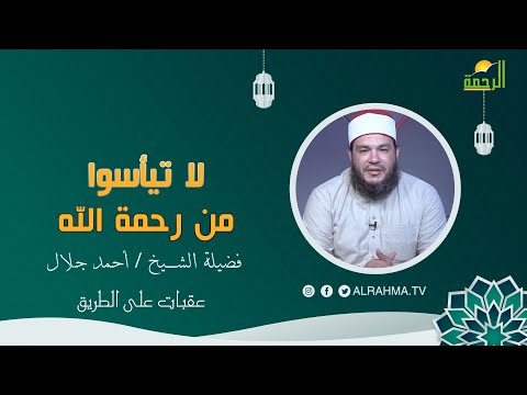 لا تيأسوا من رحمة الله عقبات على الطريق فضيلة الشيخ أحمد جلال