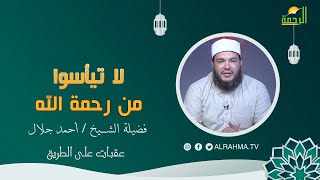 لا تيأسوا من رحمة الله عقبات على الطريق فضيلة الشيخ أحمد جلال