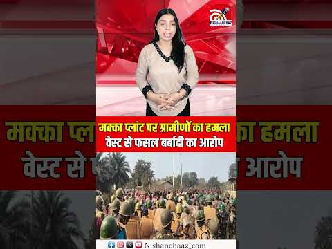 मक्का प्लांट पर ग्रामीणों का हमला, वेस्ट से फसल बर्बादी का आरोप