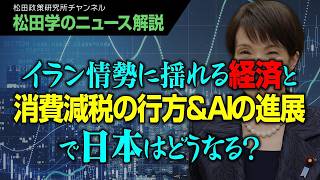 【松田学のニュース解説】イラン情勢に揺れる経済と消費減税の行方＆ＡＩの進展で日本はどうなる？