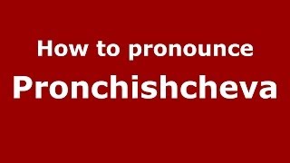 How to pronounce Pronchishcheva