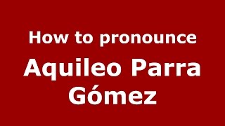 How to pronounce Aquileo Parra Gómez