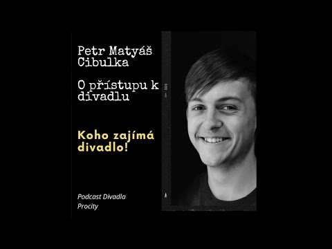 Koho zajímá divadlo! – Petr Matyáš Cibulka: O přístupu k divadlu