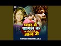 Pyar Me Pagal Ka Ka Chhoir Dele Jan Ge