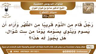 صورة [332 /1350] رجل قام من النوم قريبا من الظهر وأراد أن يصوم التطوع فهل يجوز له هذا؟ الشيخ صالح الفوزان