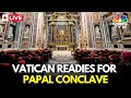 LIVE Preparations Intensify At Vatican As Sistine Chapel Readies For Election Of New Pope N18G
