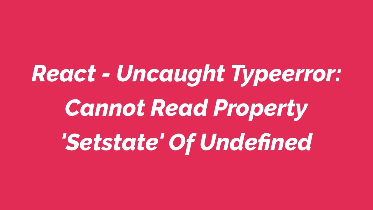 React - Uncaught Typeerror: Cannot Read Property 'Setstate' Of Undefined
