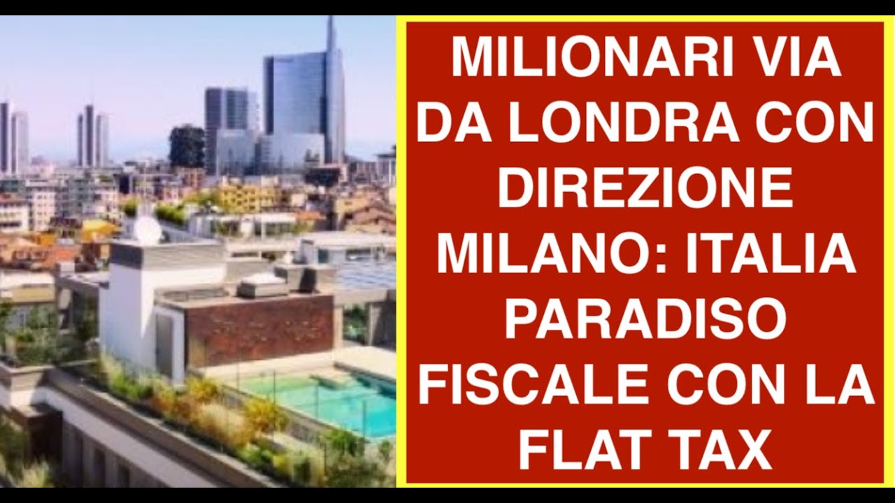 MILIONARI VIA DA LONDRA CON DIREZIONE MILANO: ITALIA PARADISO FISCALE CON LA FLAT TAX