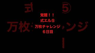 覚醒！！式エル⑤万枚チャレンジ6日目