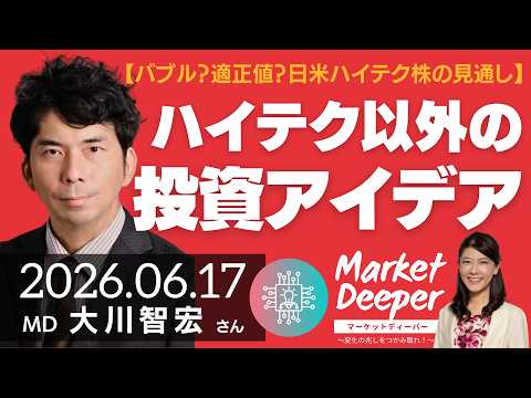 【バブルか？適正値か？日米ハイテク株の見通し】ハイテク以外にないのか？日米の「それ以外」の投資アイデア（大川智宏さん） [マーケットディーパー]