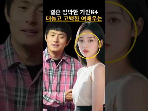 결혼 임박한 기안84 대놓고 고백한 여배우는 #기안84