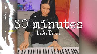 t.A.T.u. - 30 minutes (piano cover)