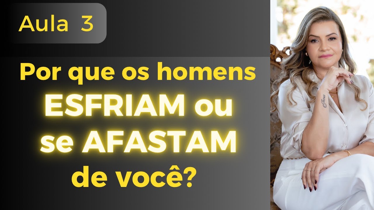 Por que os homens esfriam ou se afastam de você? Aula 3