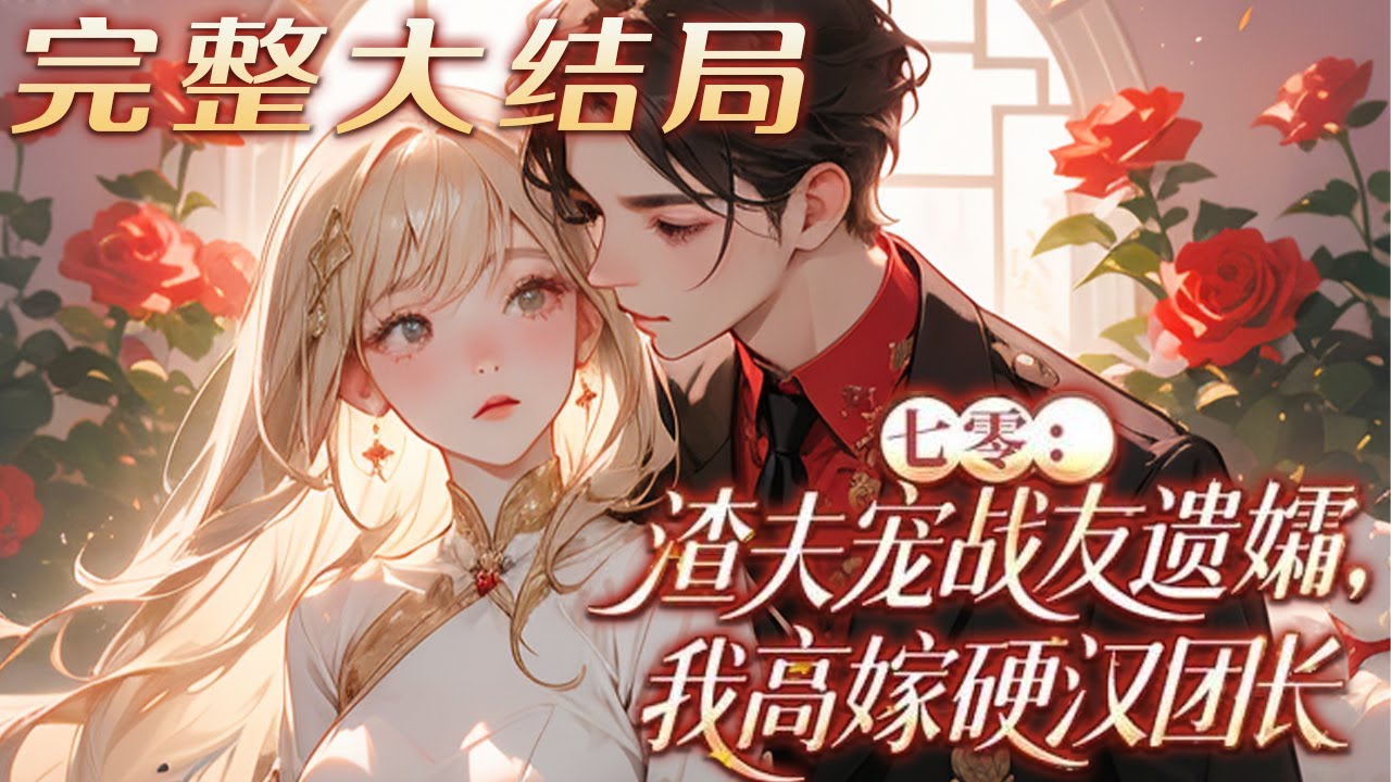【完结】💕《七零：渣夫宠战友遗孀，我高嫁硬汉团长》上辈一心孝敬公婆，照顾养子，却被白眼狼养子?