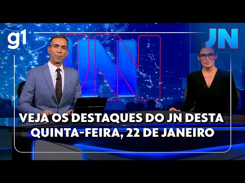 Veja os destaques do JN desta quinta-feira, dia 22 de janeiro de 2026