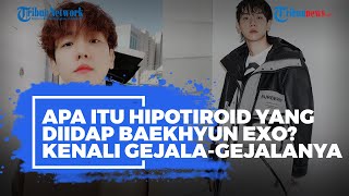 Apa Itu Hipotiroid yang Diidap Baekhyun EXO? Kenali Gejala-gejala Berikut Ini!
