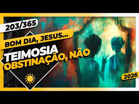 TEIMOSIA: OBSTINAÇÃO, NÃO – Bom dia, Jesus! 203/365 (2026)