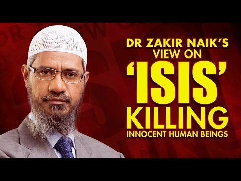 DR ZAKIR NAIK'S VIEW ON 'ISIS' KILLING INNOCENT HUMAN BEINGS