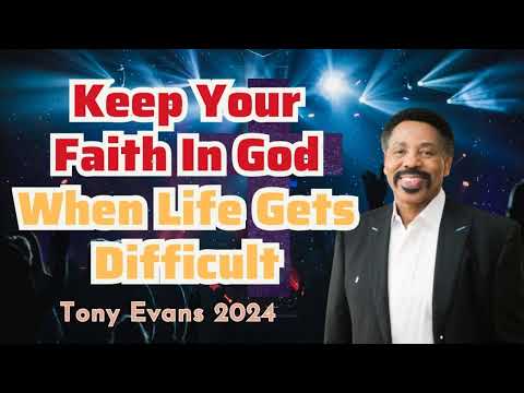 Keep Your Faith In God When Life Gets Difficult - Tony Evans 2024