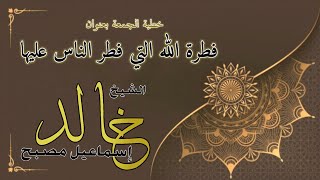 خطبة الجمعة بعنوان : فطرة الله التي فطر الناس عليها - فضيلة الشيخ خالد إسماعيل image