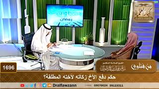 صورة 1696 - حكم دفع الأخ زكاته لأخته المطلقة؟ - الشيخ صالح الفوزان