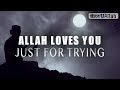 ALLAH LOVES YOU JUST FOR TRYING