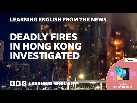 Deadly fires in Hong Kong investigated: BBC Learning English from the News