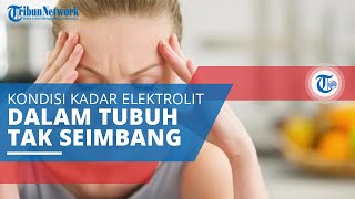 Gangguan Elektrolit, Kondisi Kadar Elektrolit dalam Tubuh Terlalu Tinggi atau Terlalu Rendah
