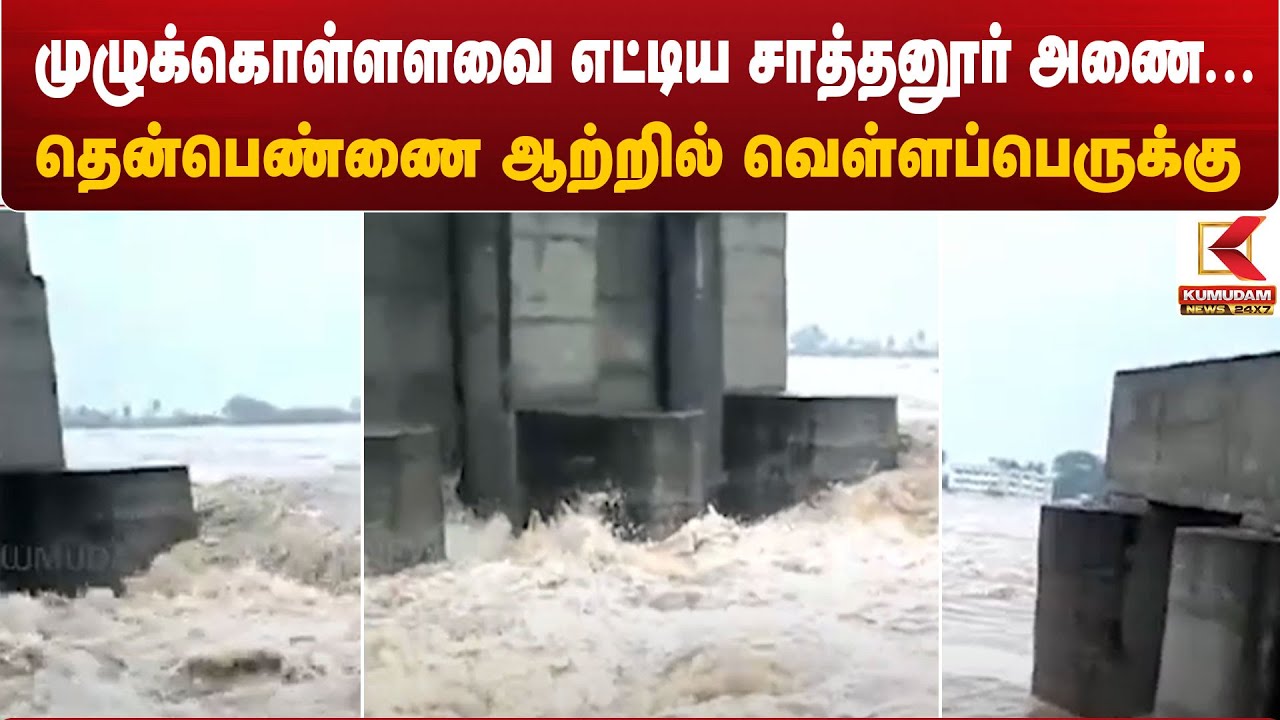 முழுக்கொள்ளளவை எட்டிய சாத்தனூர் அணை... தென்பெண்ணை ஆற்றில் வெள்ளப்பெருக்கு