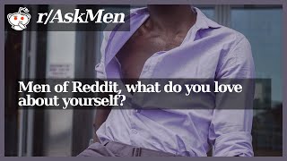 [r/AskMen] Men of Reddit, what do you love about yourself?