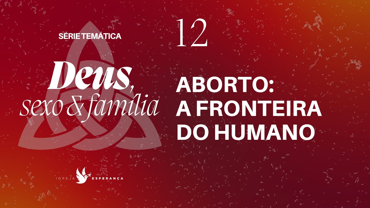 12 - Deus Sexo e Família - Aborto: A Fronteira do Humano  - Pr. Igor Migue l- 01/10/2023