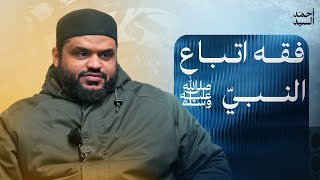 فقه اتباع النبي ﷺ | أحمد السيد
