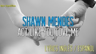 Shawn Mendes - Act Like You Love Me (Lyrics Ingles &amp; Español)