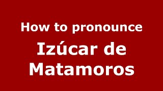 How to pronounce Izúcar De Matamoros