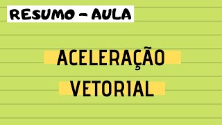 AULA 03 - CINEMÁTICA VETORIAL - RESUMO - ACELERAÇÃO VETORIAL, CENTRÍPETA E TANGENCIAL