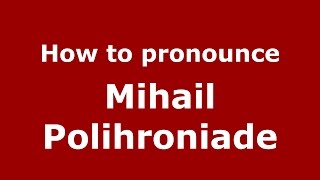 How to pronounce Mihail Polihroniade