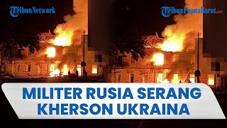 Rusia Serang Kherson Ukraina dengan Berbagai Jenis Senjata, 16 Rumah Rusak & Bangunan Terbakar Hebat