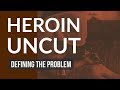 Heroin: Defining the Problem — 'Heroin Uncut' Episode 1