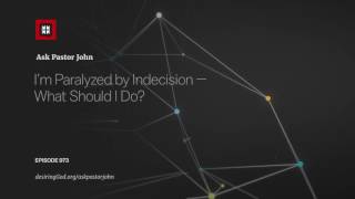 I’m Paralyzed by Indecision — What Should I Do? // Ask Pastor John